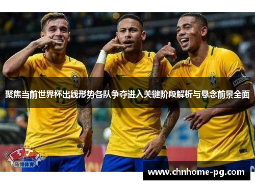 聚焦当前世界杯出线形势各队争夺进入关键阶段解析与悬念前景全面