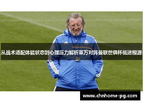 从战术适配体能状态到心理压力解析莱万对阵曼联世俱杯低迷根源 从战术适配体能状态到心理压力解析莱万对阵曼联世俱杯低迷根源
