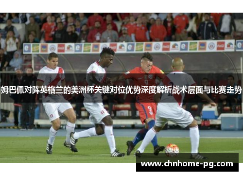 姆巴佩对阵英格兰的美洲杯关键对位优势深度解析战术层面与比赛走势 姆巴佩对阵英格兰的美洲杯关键对位优势深度解析战术层面与比赛走势