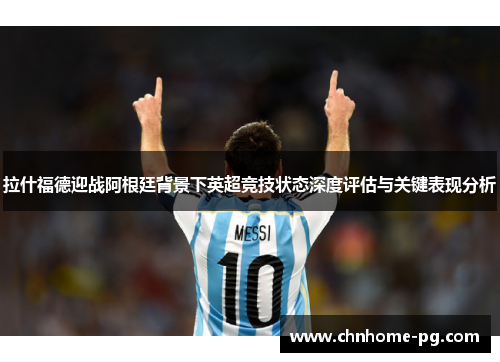 拉什福德迎战阿根廷背景下英超竞技状态深度评估与关键表现分析 拉什福德迎战阿根廷背景下英超竞技状态深度评估与关键表现分析
