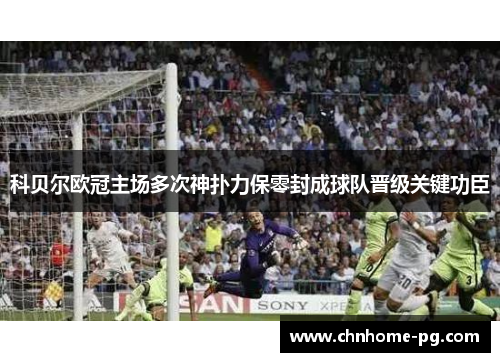 科贝尔欧冠主场多次神扑力保零封成球队晋级关键功臣 科贝尔欧冠主场多次神扑力保零封成球队晋级关键功臣